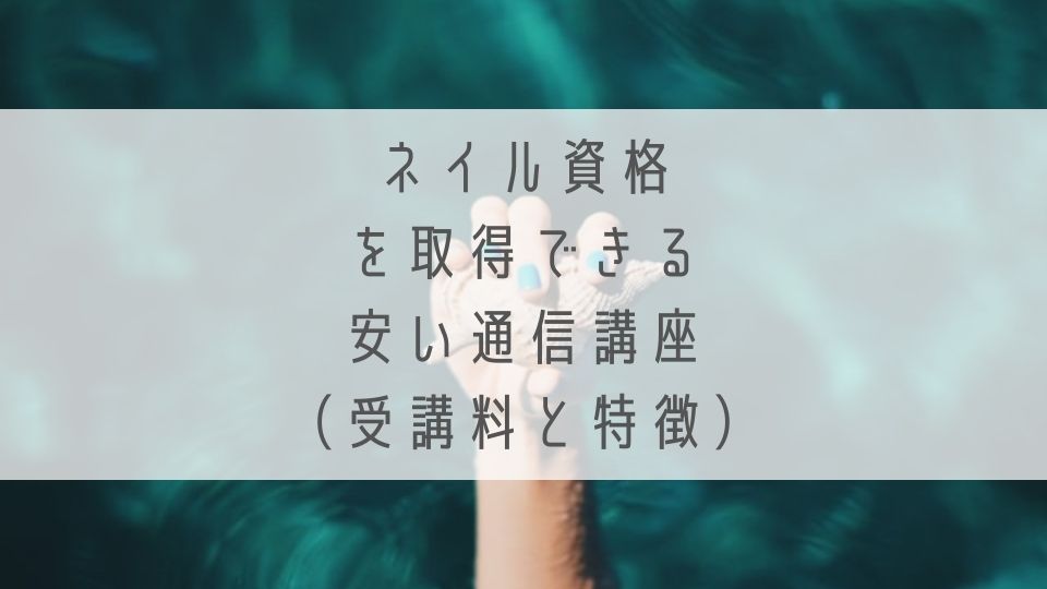 ネイル資格を取得できる安い通信講座_料金や特徴