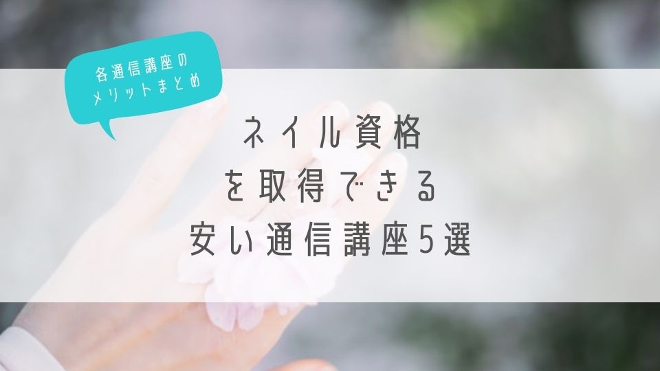 各通信講座のメリットまとめ_ネイル資格を取得できる安い通信講座