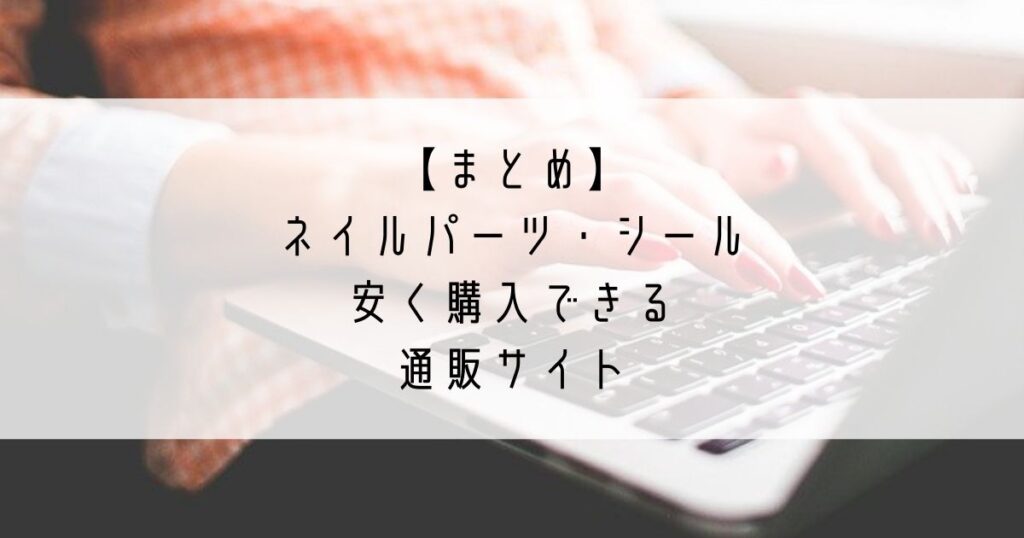 まとめ_ネイルパーツ・シールを安く購入できる通販サイト