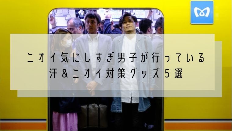 【男性必読】ニオイ気にしすぎ男子が行っている汗＆臭い対策グッズ５選！