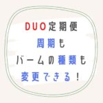 DUO定期便の周期もバームの種類も変更できる