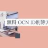 無料OCNID削除方法