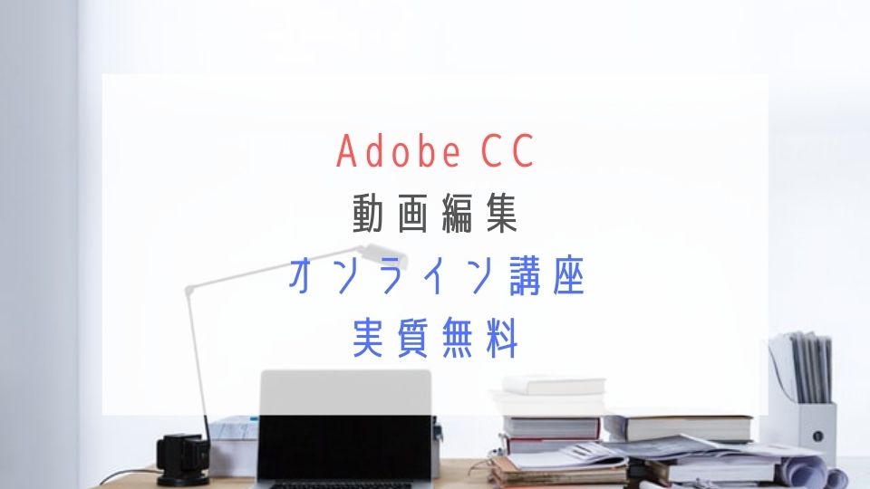 Adobe CC 動画編集オンライン講座実質無料