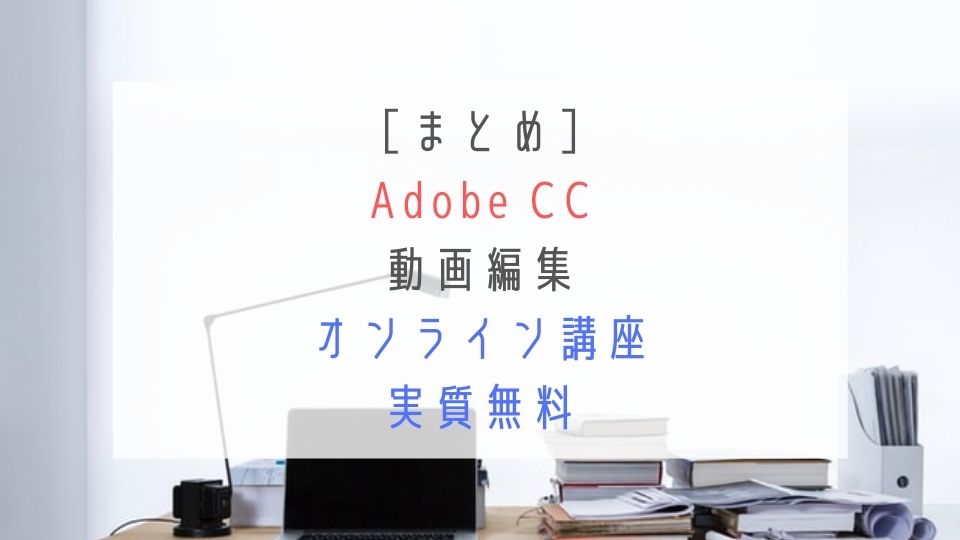 Adobe CC 動画編集オンライン講座実質無料まとめ