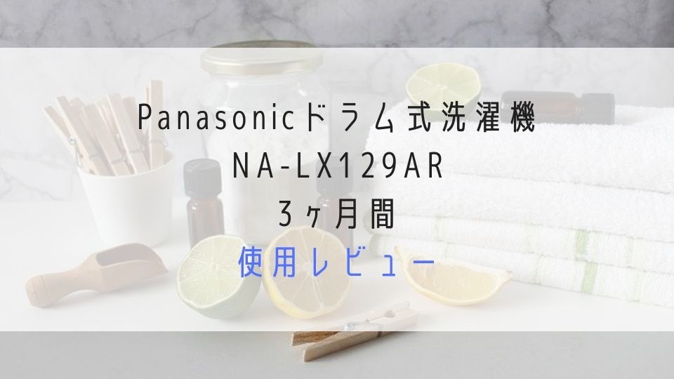 Panasonicドラム式洗濯機NA-LX129AR3ヶ月間使用レビュー