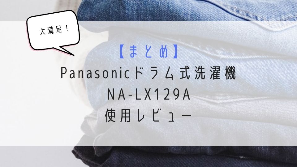 まとめ_Panasonicドラム式洗濯機NA-LX129AR使用レビュー