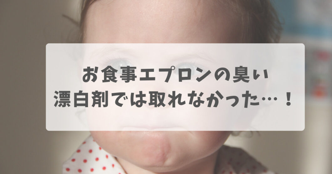 お食事エプロンの臭い：漂白剤では取れなかった