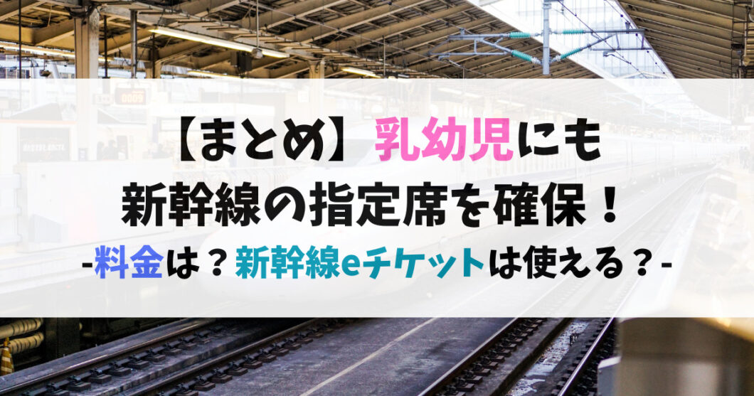 まとめ_乳幼児にも新幹線の指定席を確保したい！料金は？新幹線eチケットは？